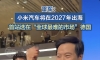 雷军2027准备出海，首战德国